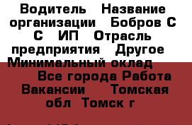 Водитель › Название организации ­ Бобров С.С., ИП › Отрасль предприятия ­ Другое › Минимальный оклад ­ 25 000 - Все города Работа » Вакансии   . Томская обл.,Томск г.